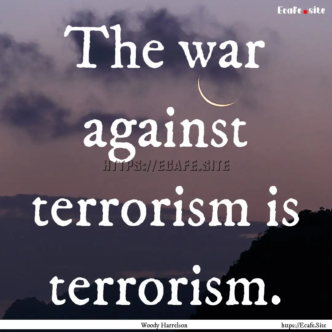 The war against terrorism is terrorism. : Quote by Woody Harrelson