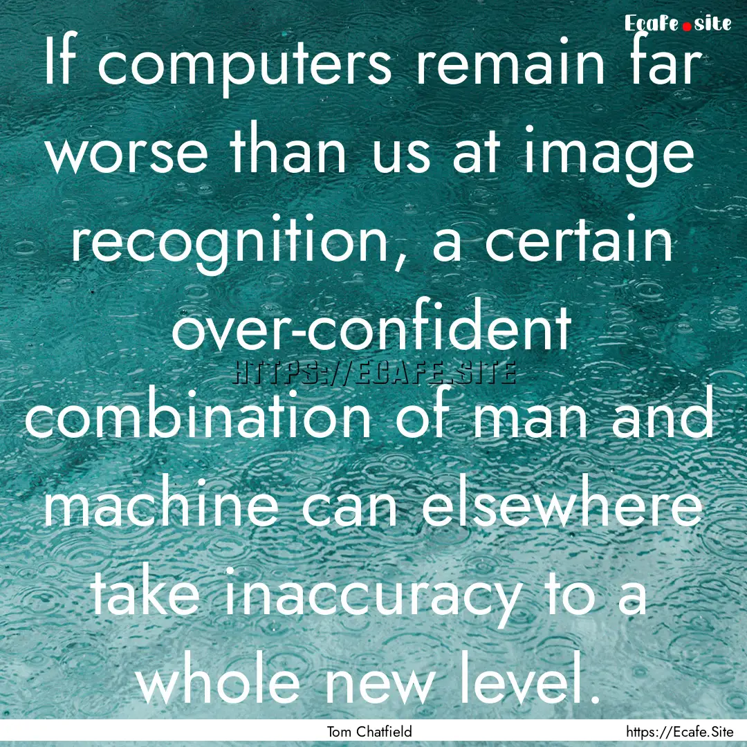 If computers remain far worse than us at.... : Quote by Tom Chatfield