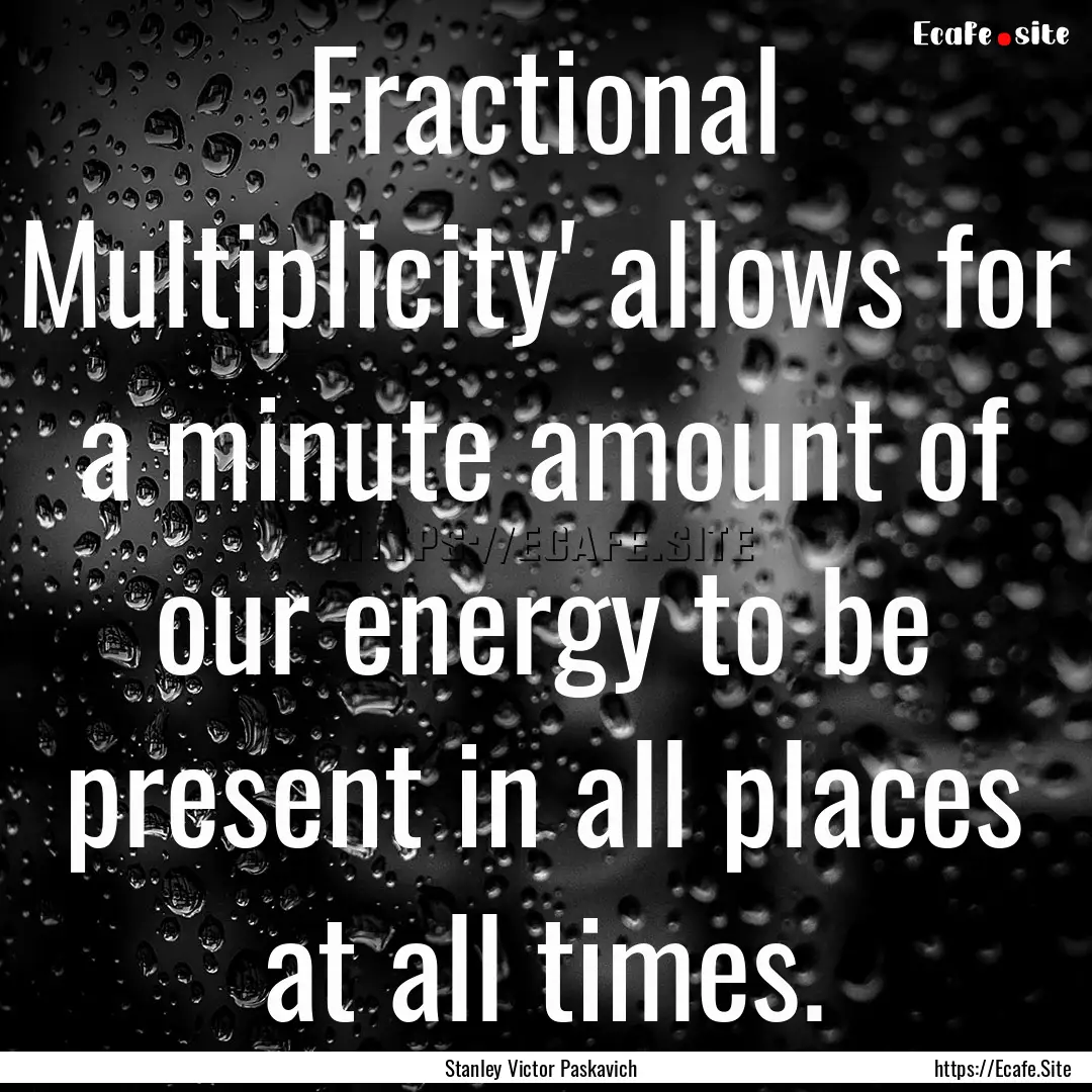 Fractional Multiplicity' allows for a minute.... : Quote by Stanley Victor Paskavich