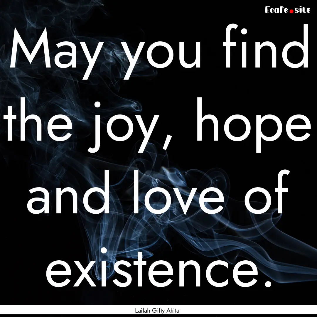 May you find the joy, hope and love of existence..... : Quote by Lailah Gifty Akita