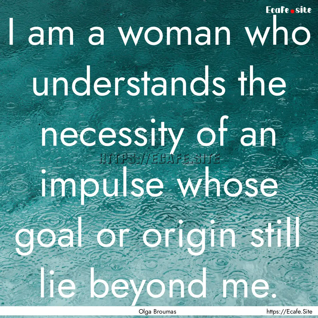 I am a woman who understands the necessity.... : Quote by Olga Broumas