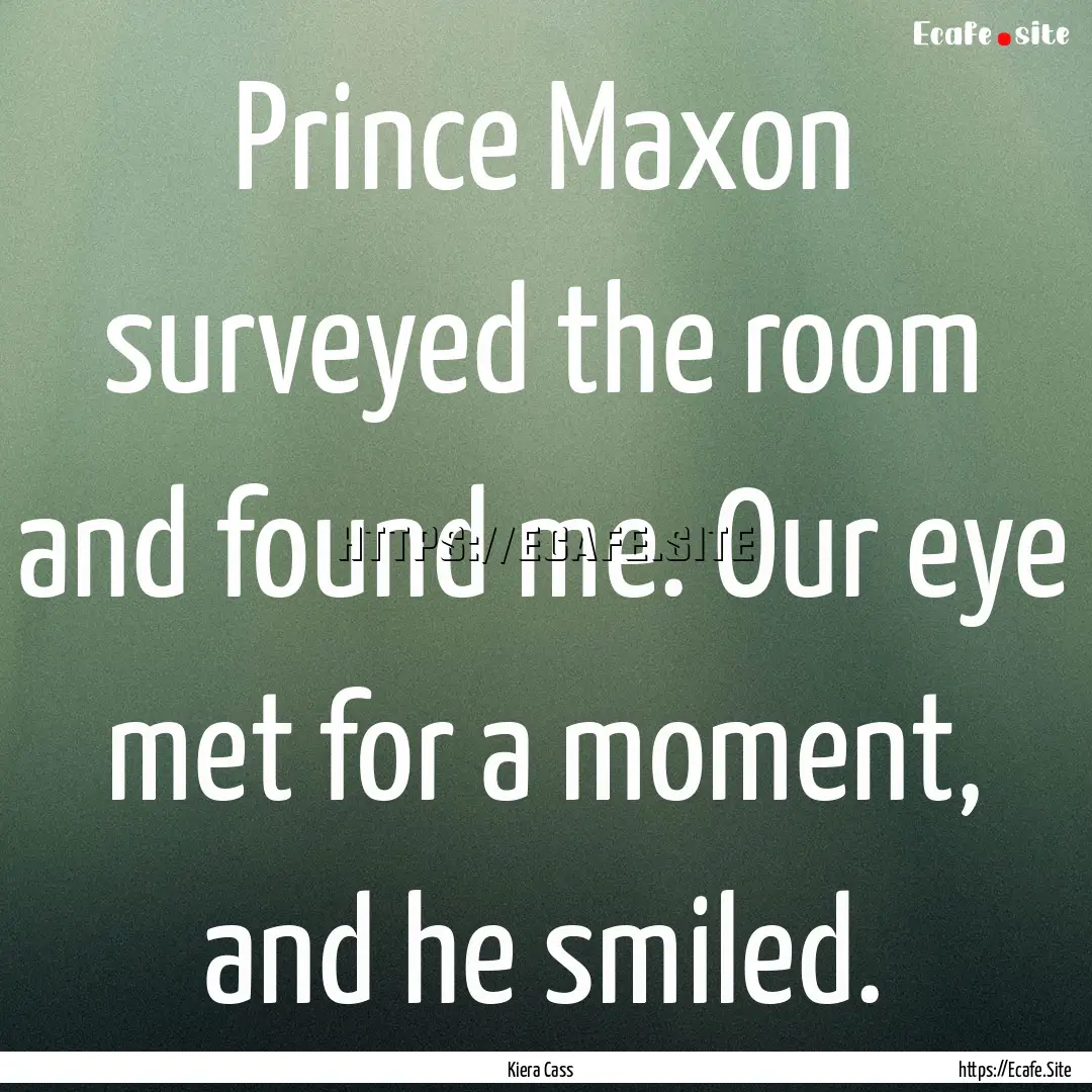 Prince Maxon surveyed the room and found.... : Quote by Kiera Cass