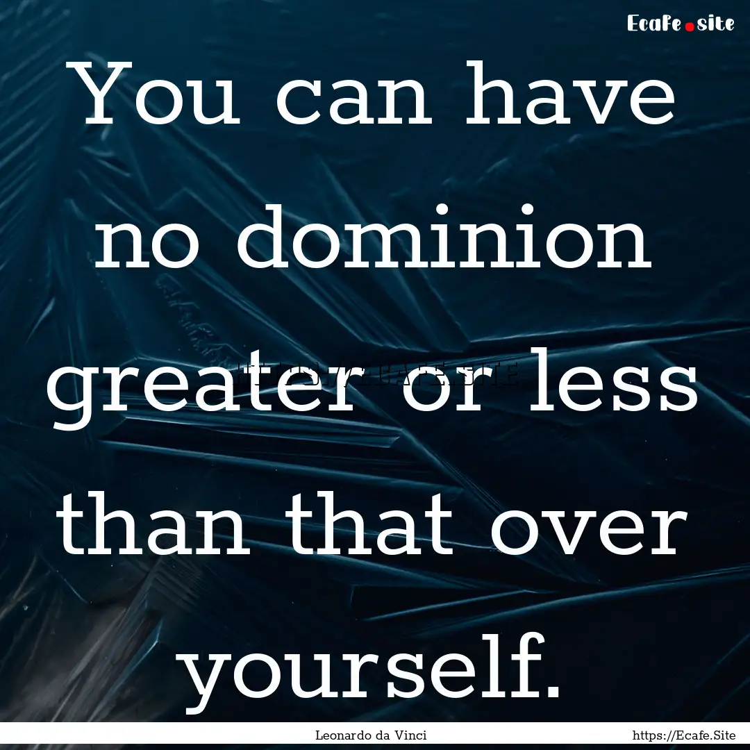 You can have no dominion greater or less.... : Quote by Leonardo da Vinci