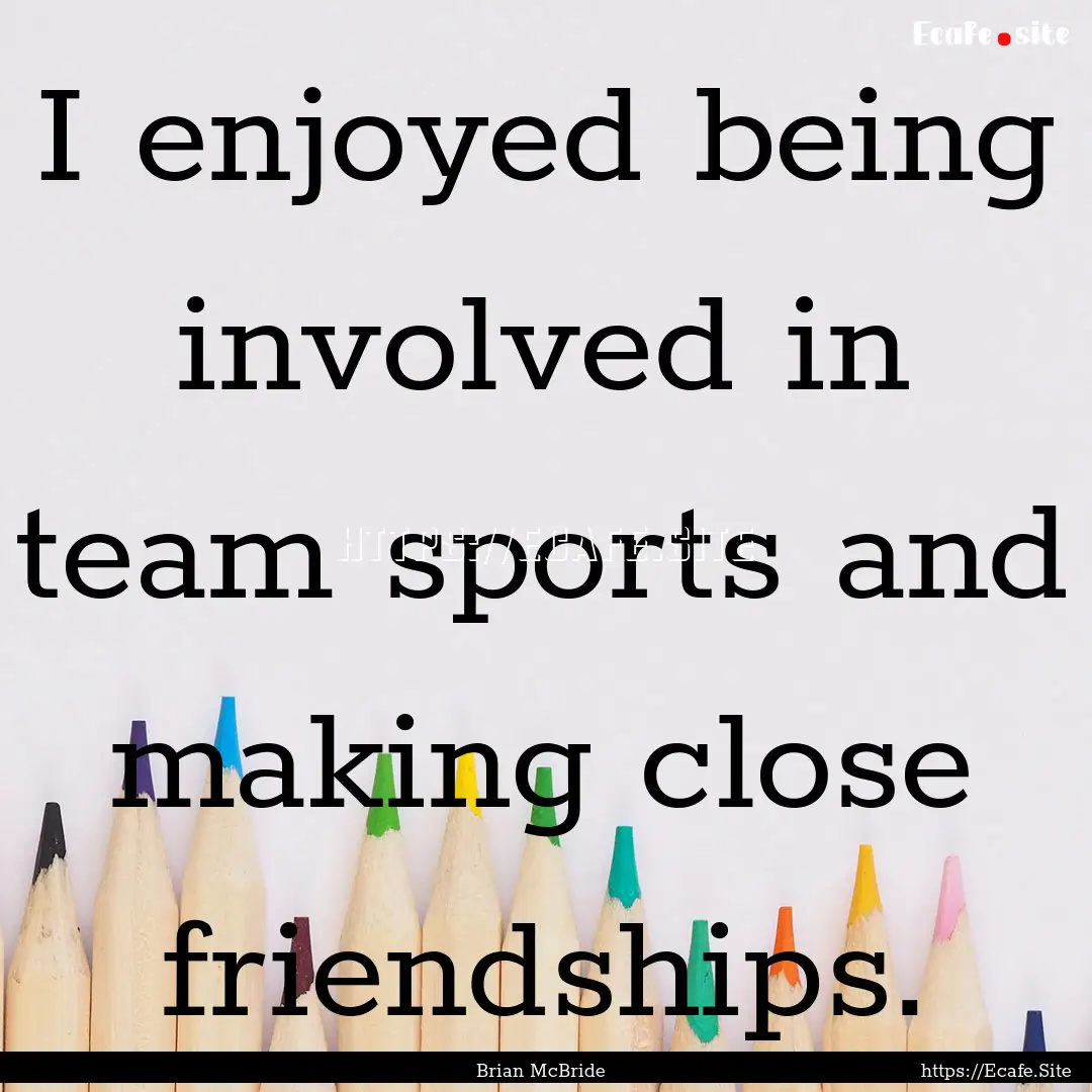 I enjoyed being involved in team sports and.... : Quote by Brian McBride