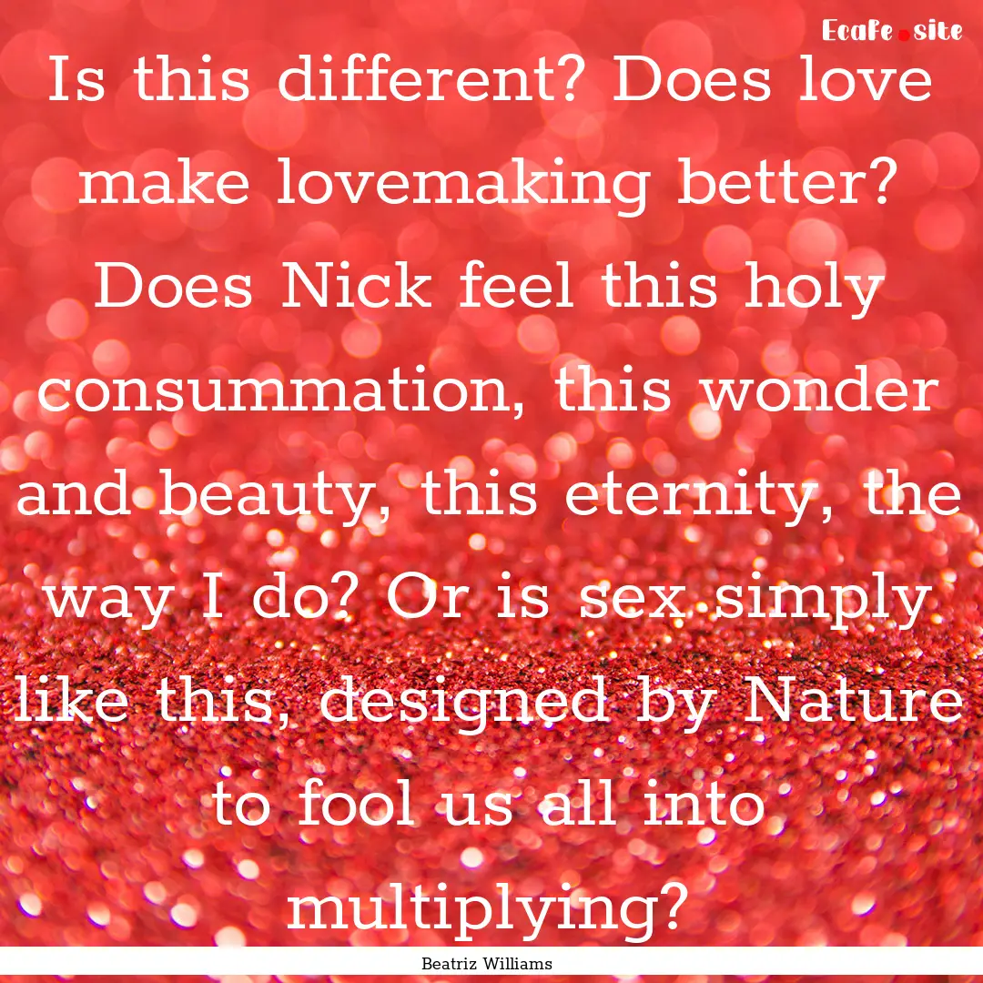 Is this different? Does love make lovemaking.... : Quote by Beatriz Williams