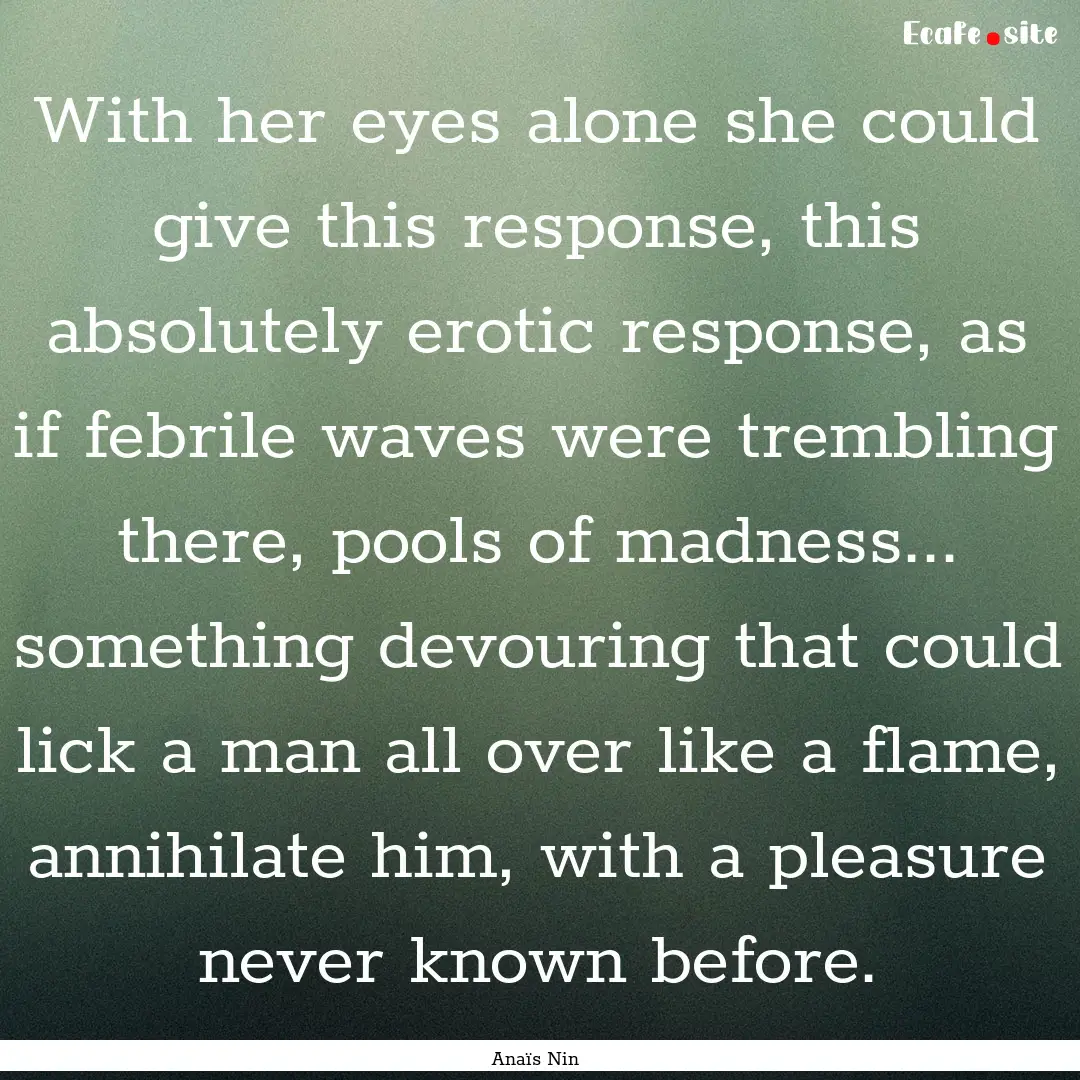 With her eyes alone she could give this response,.... : Quote by Anaïs Nin