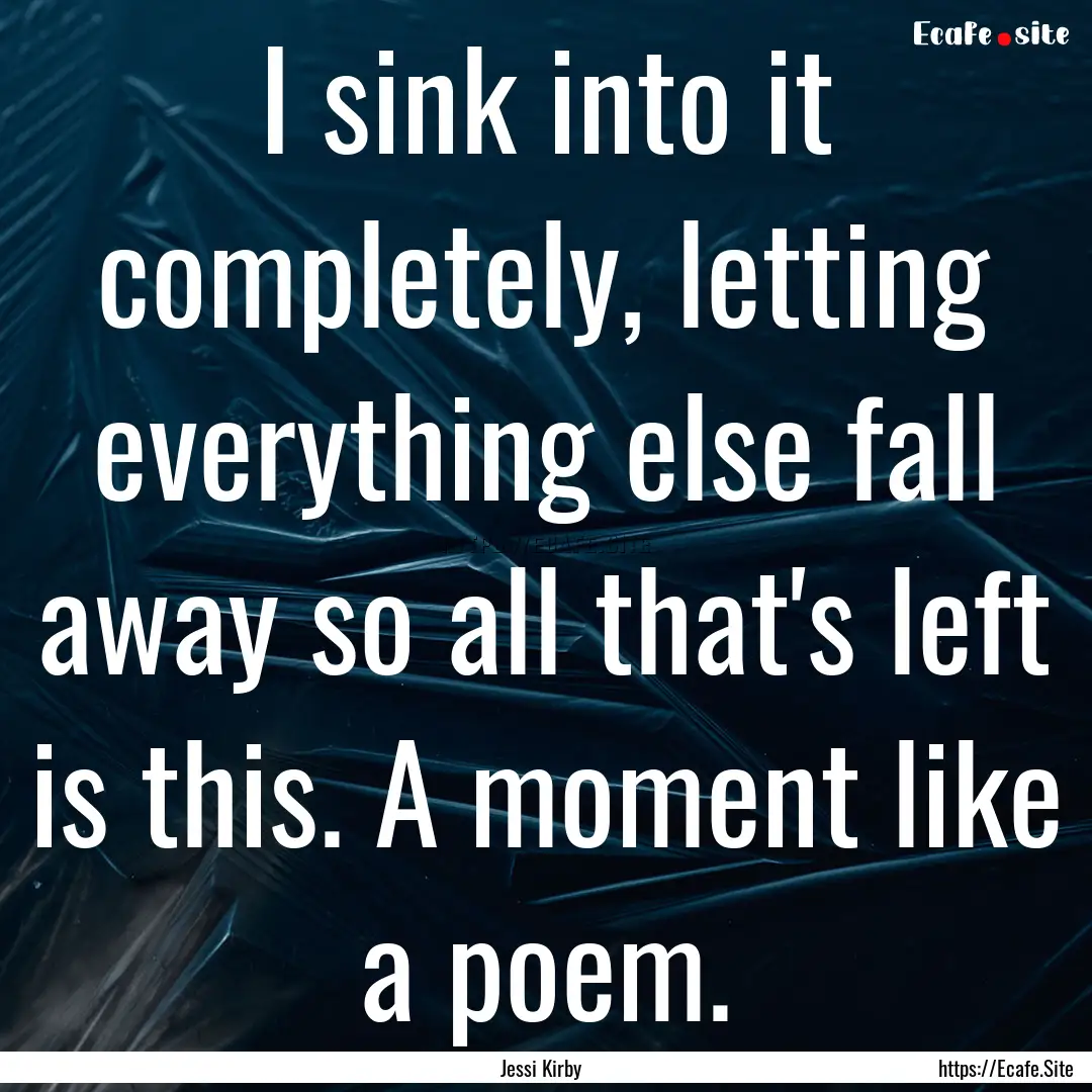 I sink into it completely, letting everything.... : Quote by Jessi Kirby