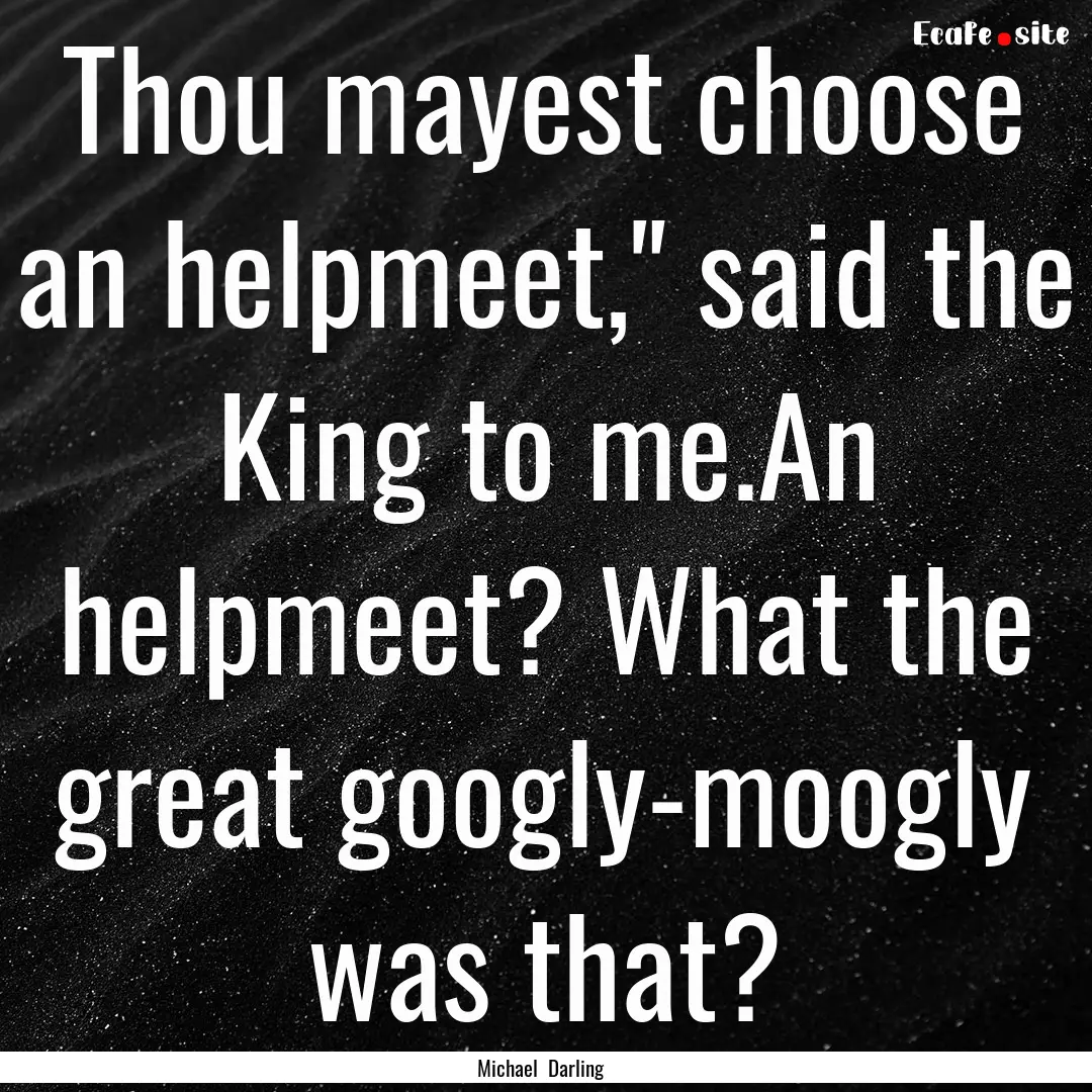 Thou mayest choose an helpmeet,