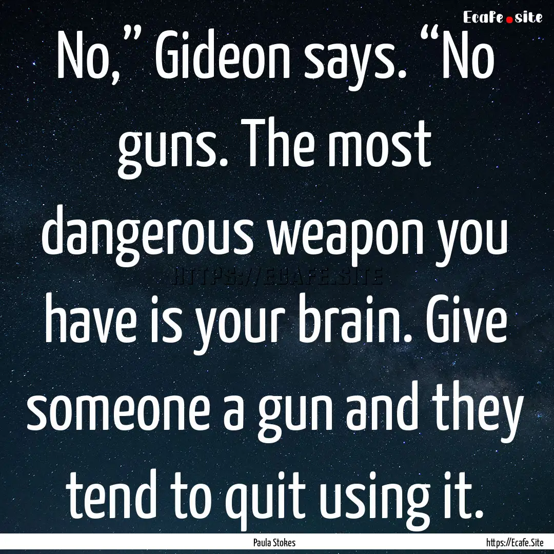 No,” Gideon says. “No guns. The most.... : Quote by Paula Stokes