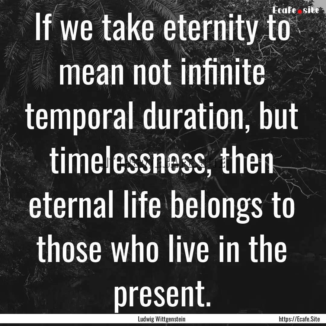 If we take eternity to mean not infinite.... : Quote by Ludwig Wittgenstein