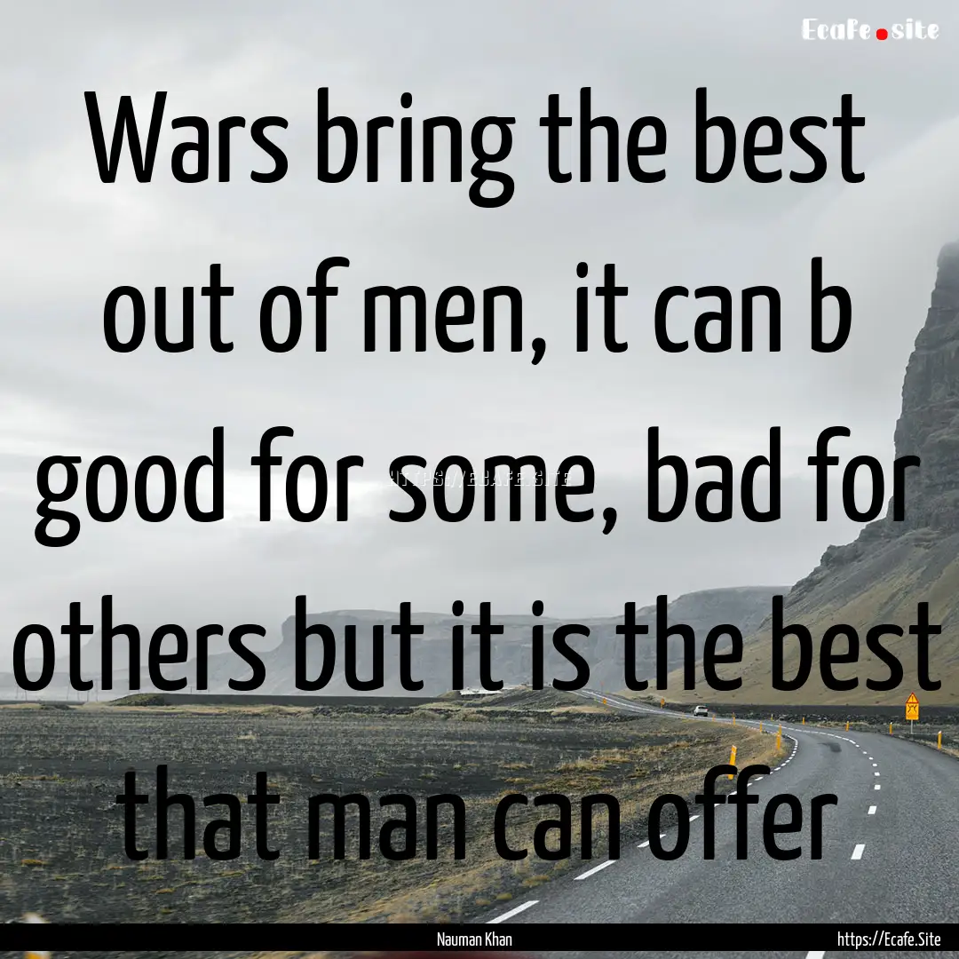 Wars bring the best out of men, it can b.... : Quote by Nauman Khan