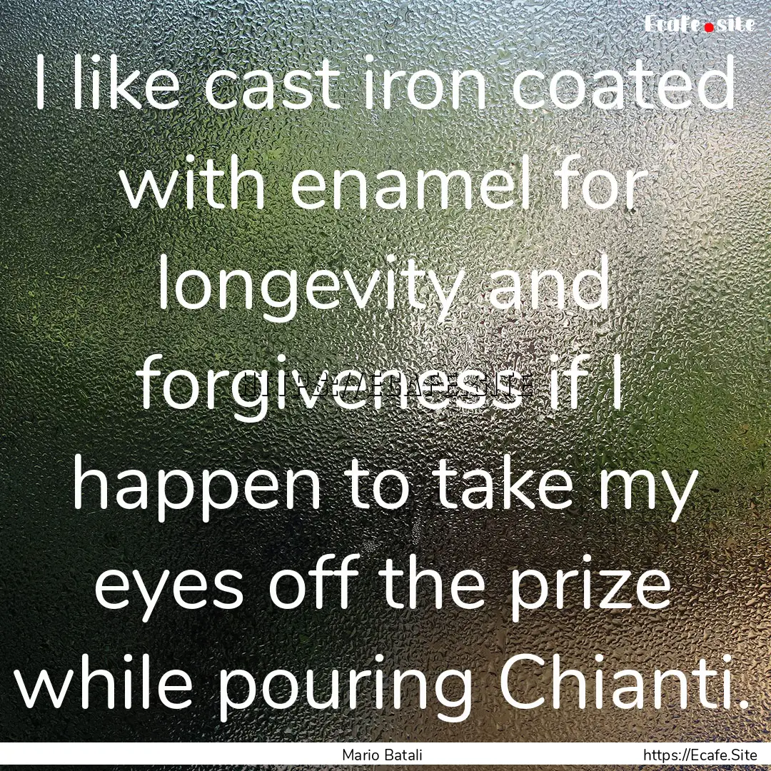 I like cast iron coated with enamel for longevity.... : Quote by Mario Batali