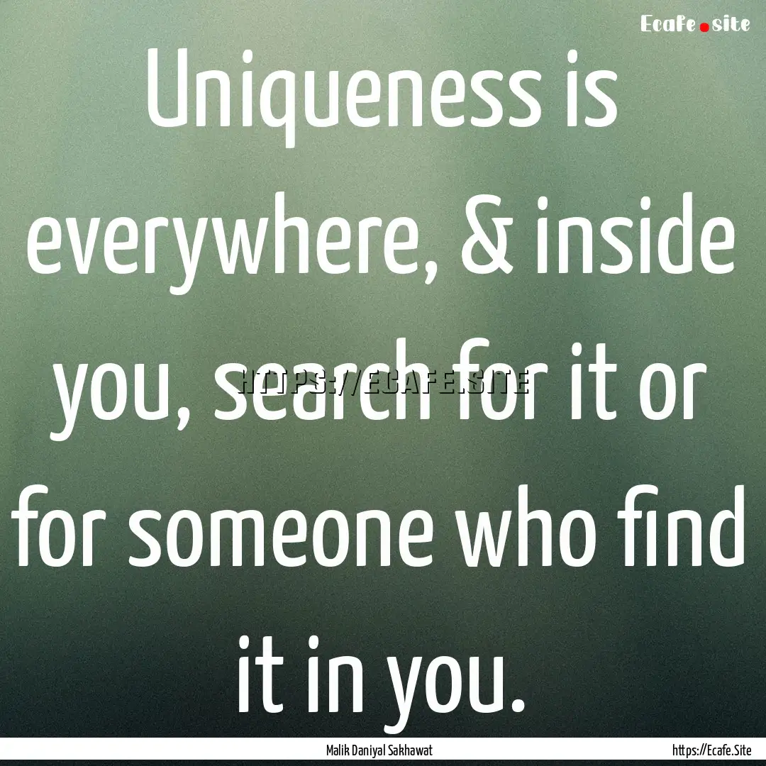 Uniqueness is everywhere, & inside you, search.... : Quote by Malik Daniyal Sakhawat