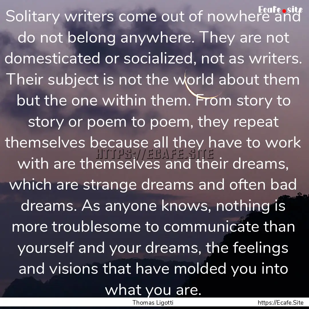 Solitary writers come out of nowhere and.... : Quote by Thomas Ligotti