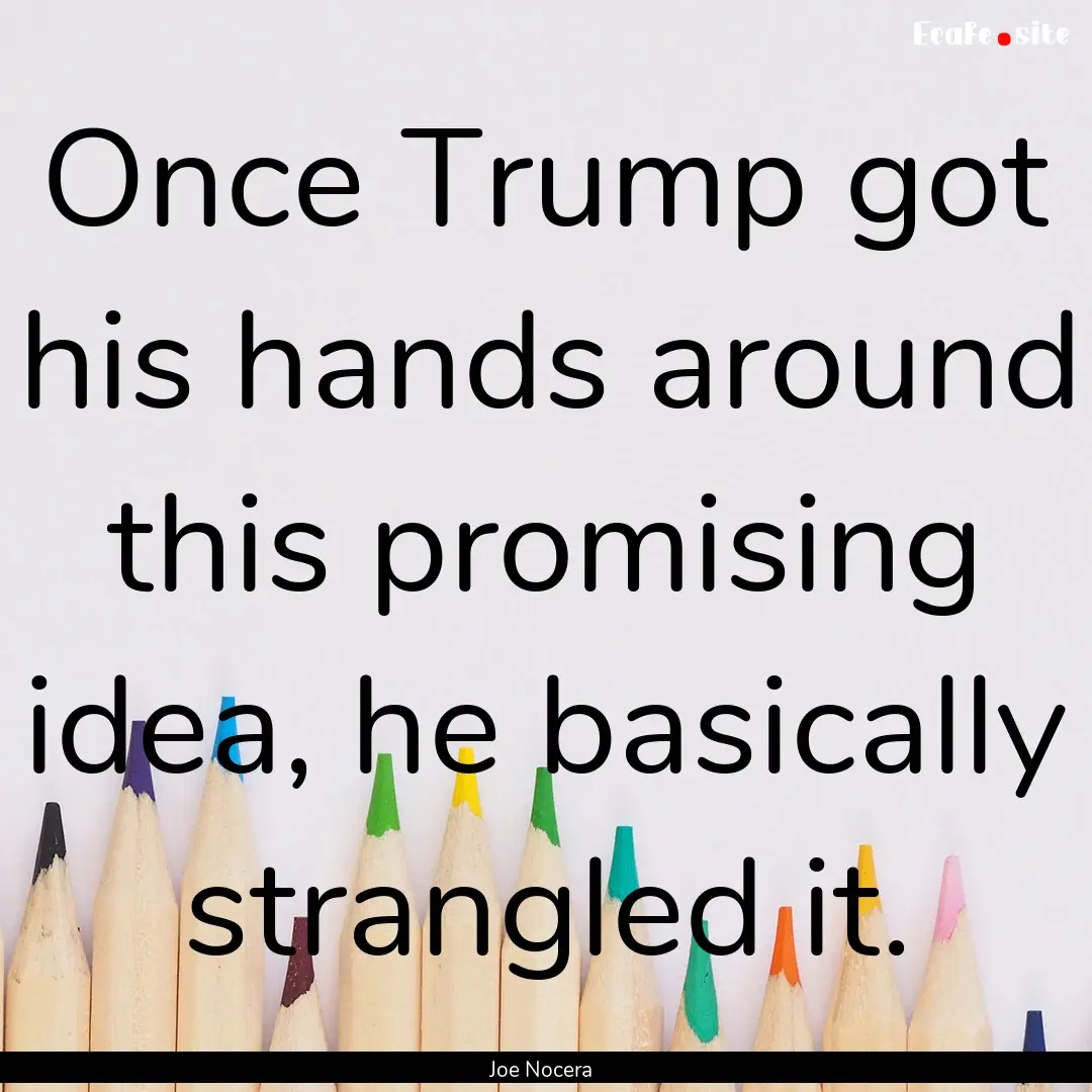 Once Trump got his hands around this promising.... : Quote by Joe Nocera