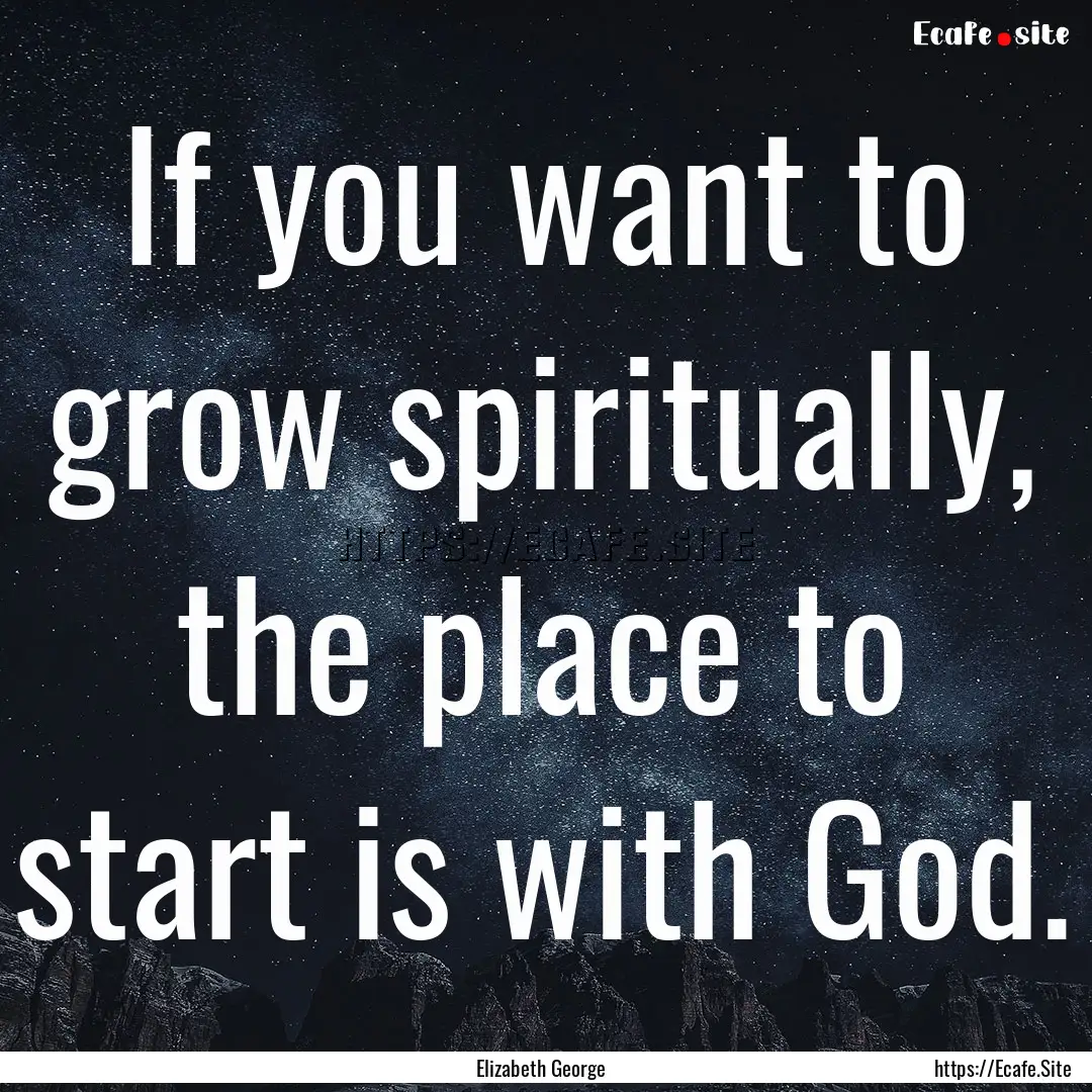 If you want to grow spiritually, the place.... : Quote by Elizabeth George