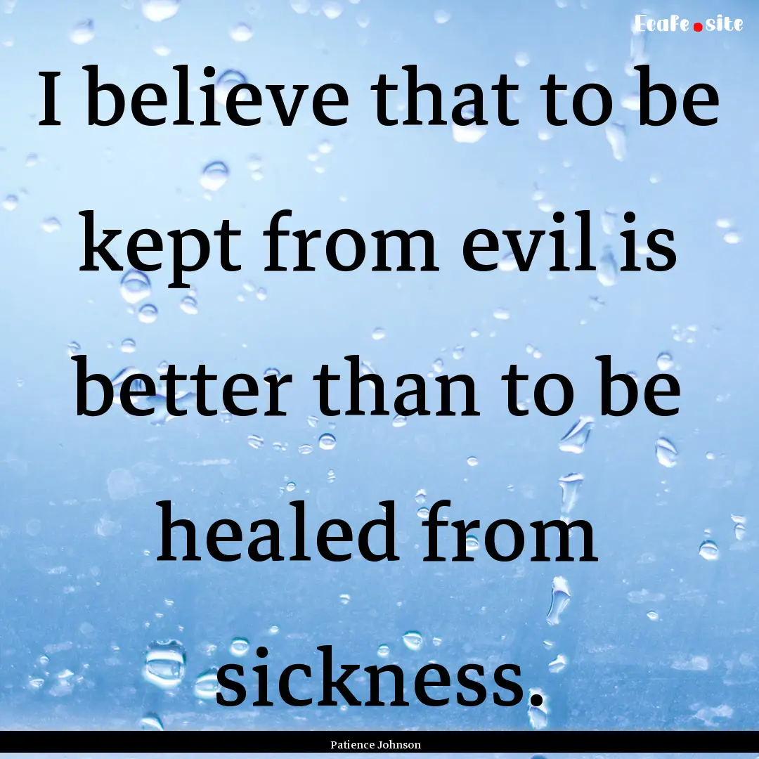 I believe that to be kept from evil is better.... : Quote by Patience Johnson