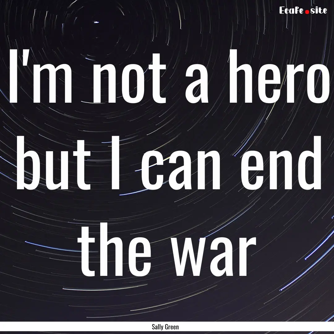 I'm not a hero but I can end the war : Quote by Sally Green