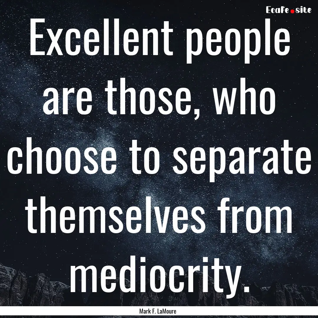 Excellent people are those, who choose to.... : Quote by Mark F. LaMoure