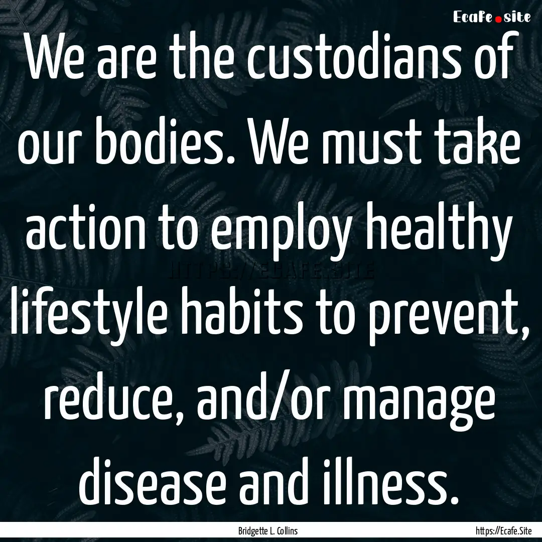 We are the custodians of our bodies. We must.... : Quote by Bridgette L. Collins