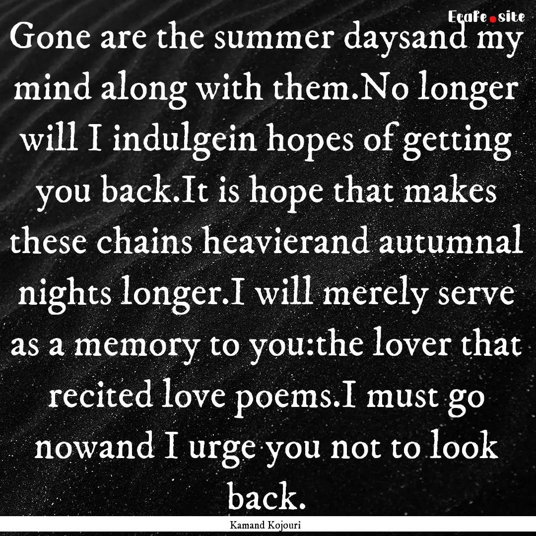 Gone are the summer daysand my mind along.... : Quote by Kamand Kojouri