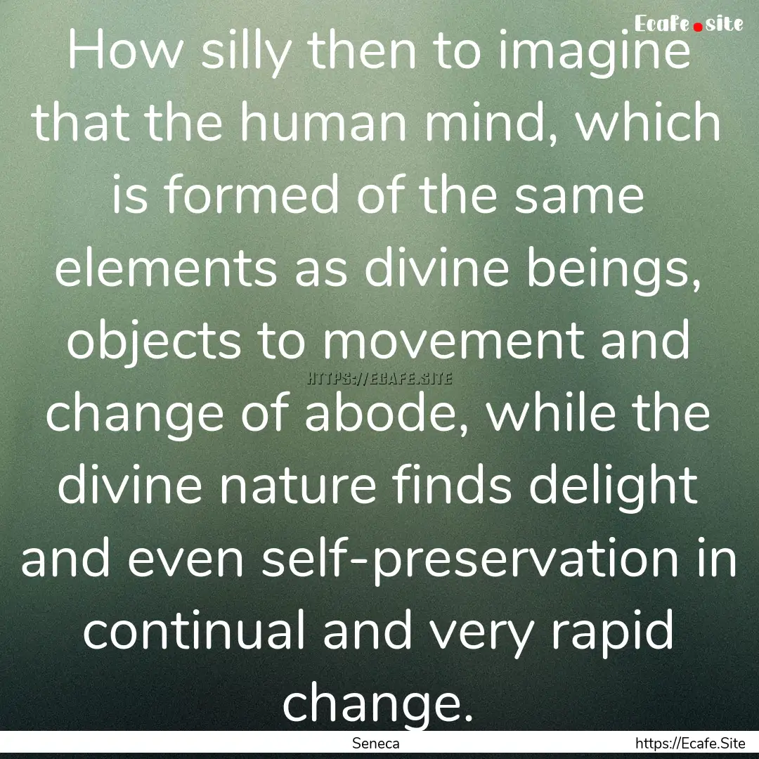 How silly then to imagine that the human.... : Quote by Seneca