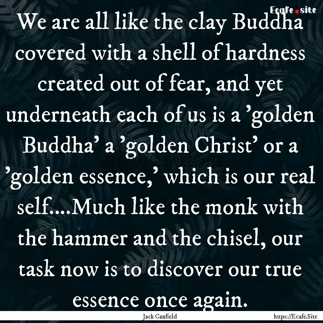 We are all like the clay Buddha covered with.... : Quote by Jack Canfield