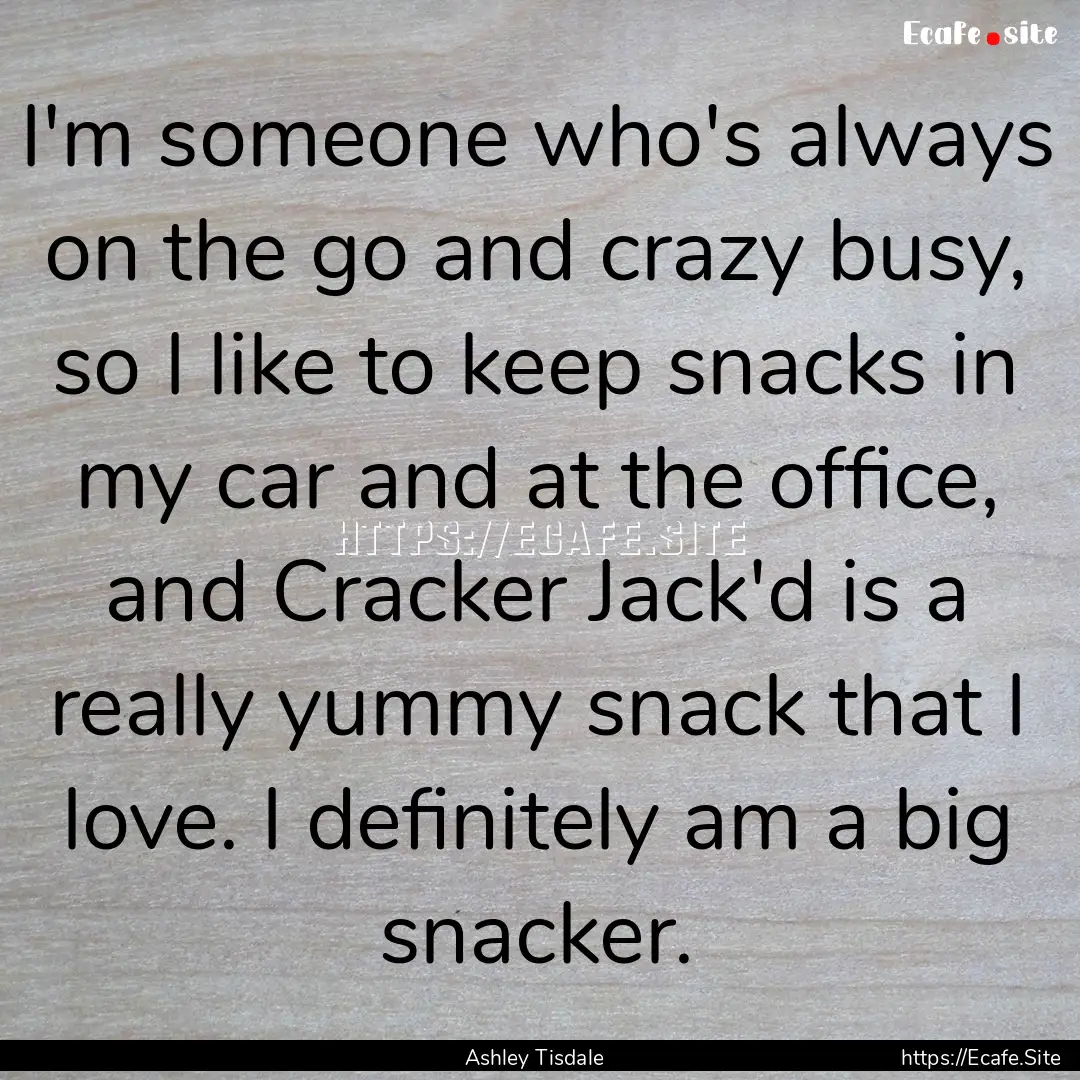 I'm someone who's always on the go and crazy.... : Quote by Ashley Tisdale