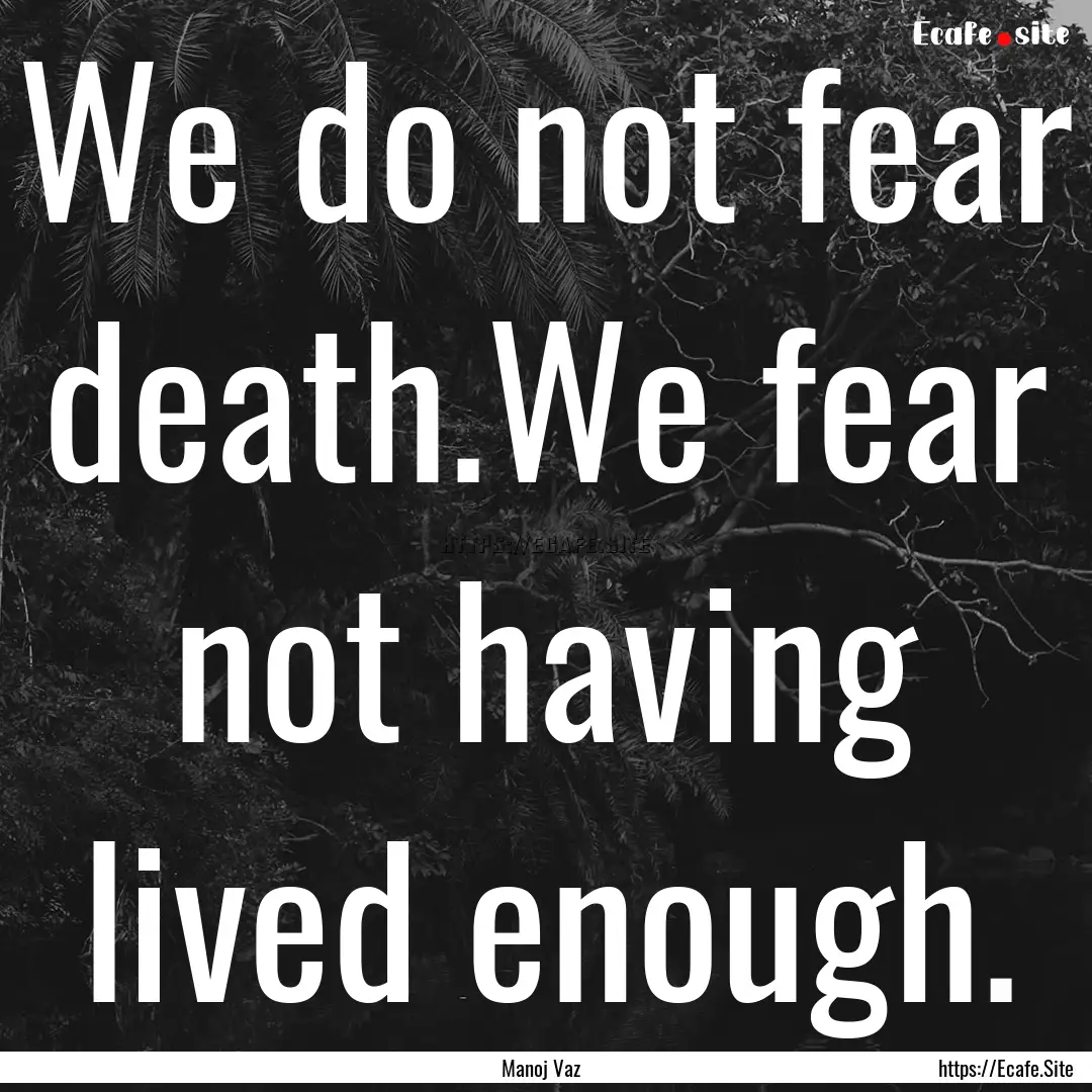 We do not fear death.We fear not having lived.... : Quote by Manoj Vaz