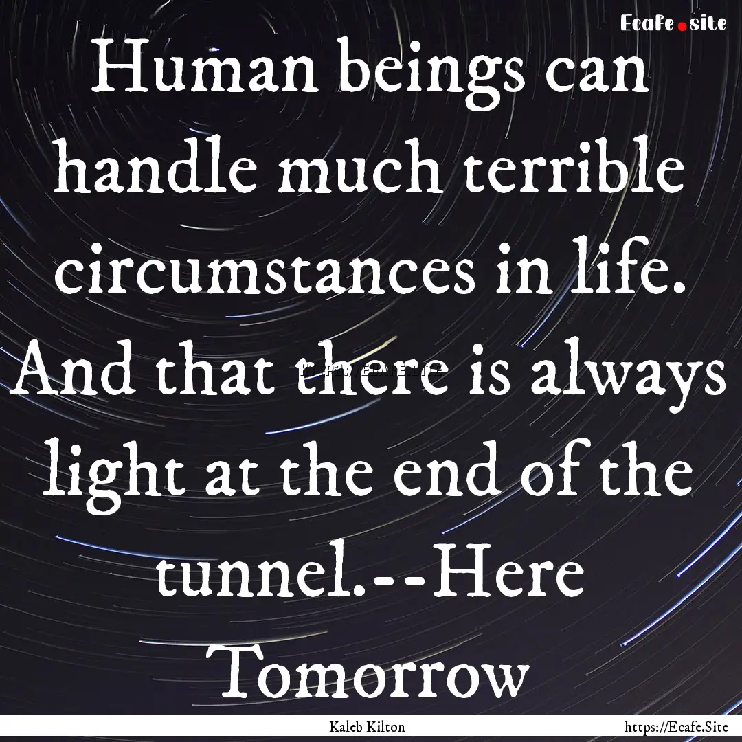 Human beings can handle much terrible circumstances.... : Quote by Kaleb Kilton