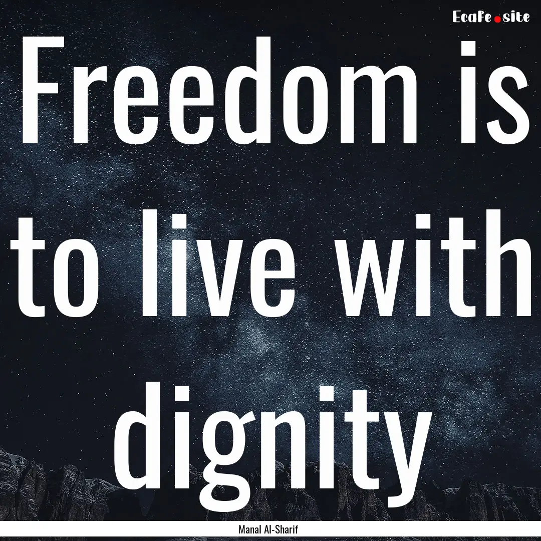 Freedom is to live with dignity : Quote by Manal Al-Sharif