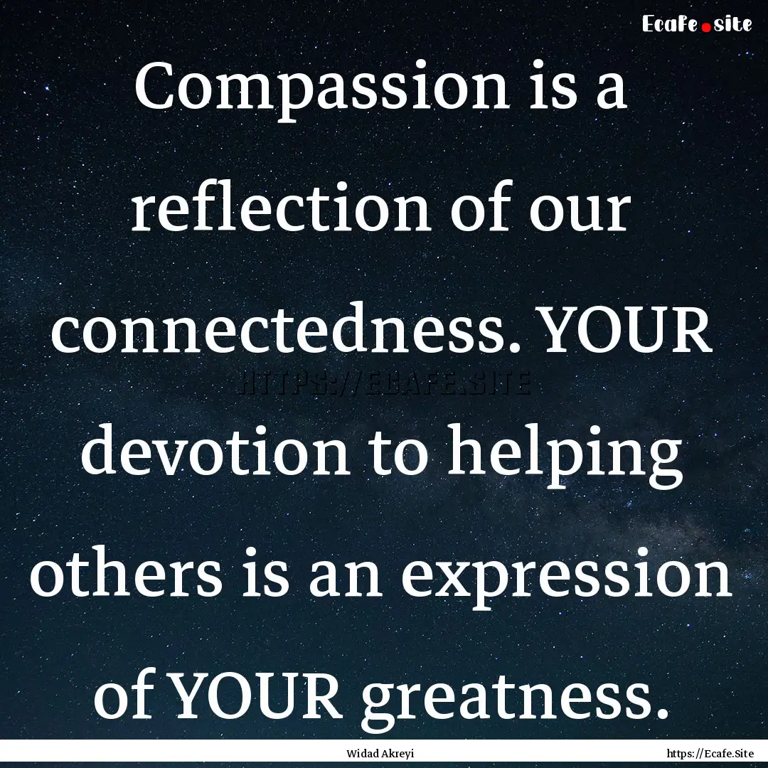 Compassion is a reflection of our connectedness..... : Quote by Widad Akreyi