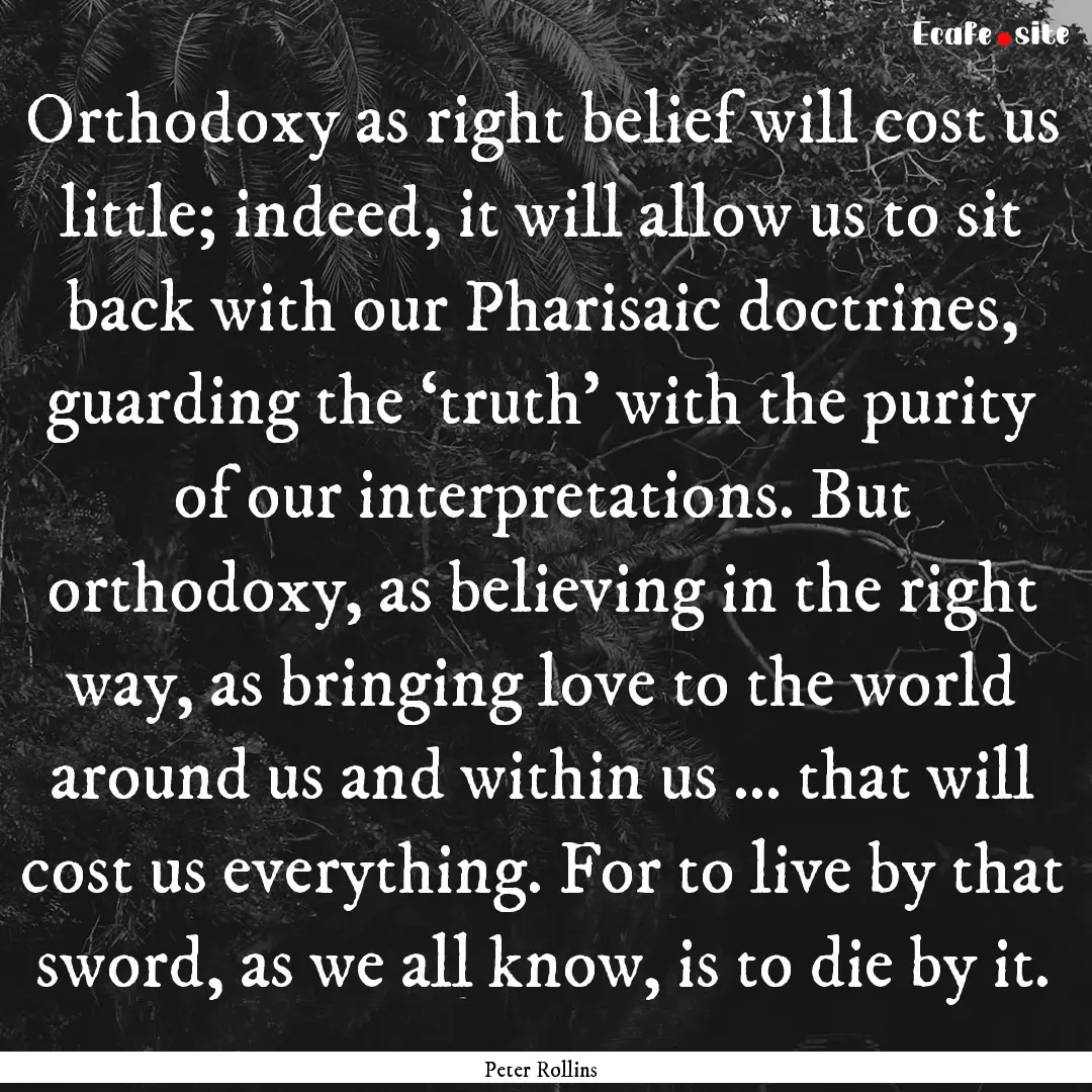 Orthodoxy as right belief will cost us little;.... : Quote by Peter Rollins