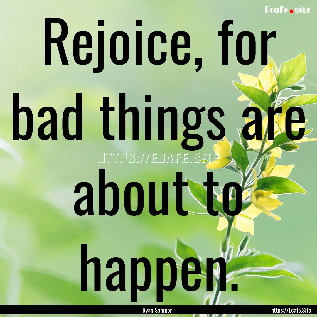 Rejoice, for bad things are about to happen..... : Quote by Ryan Sohmer