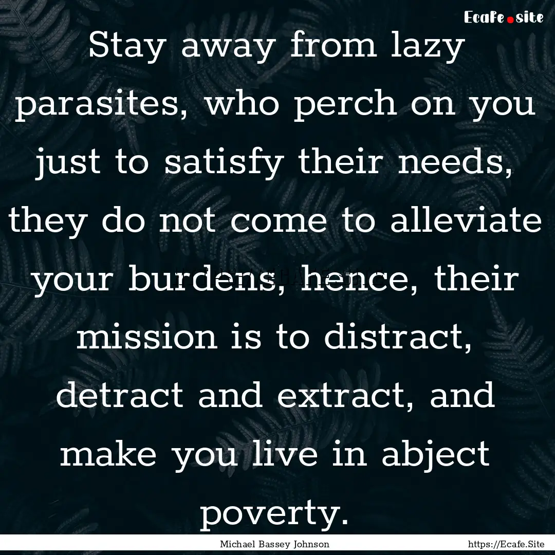 Stay away from lazy parasites, who perch.... : Quote by Michael Bassey Johnson