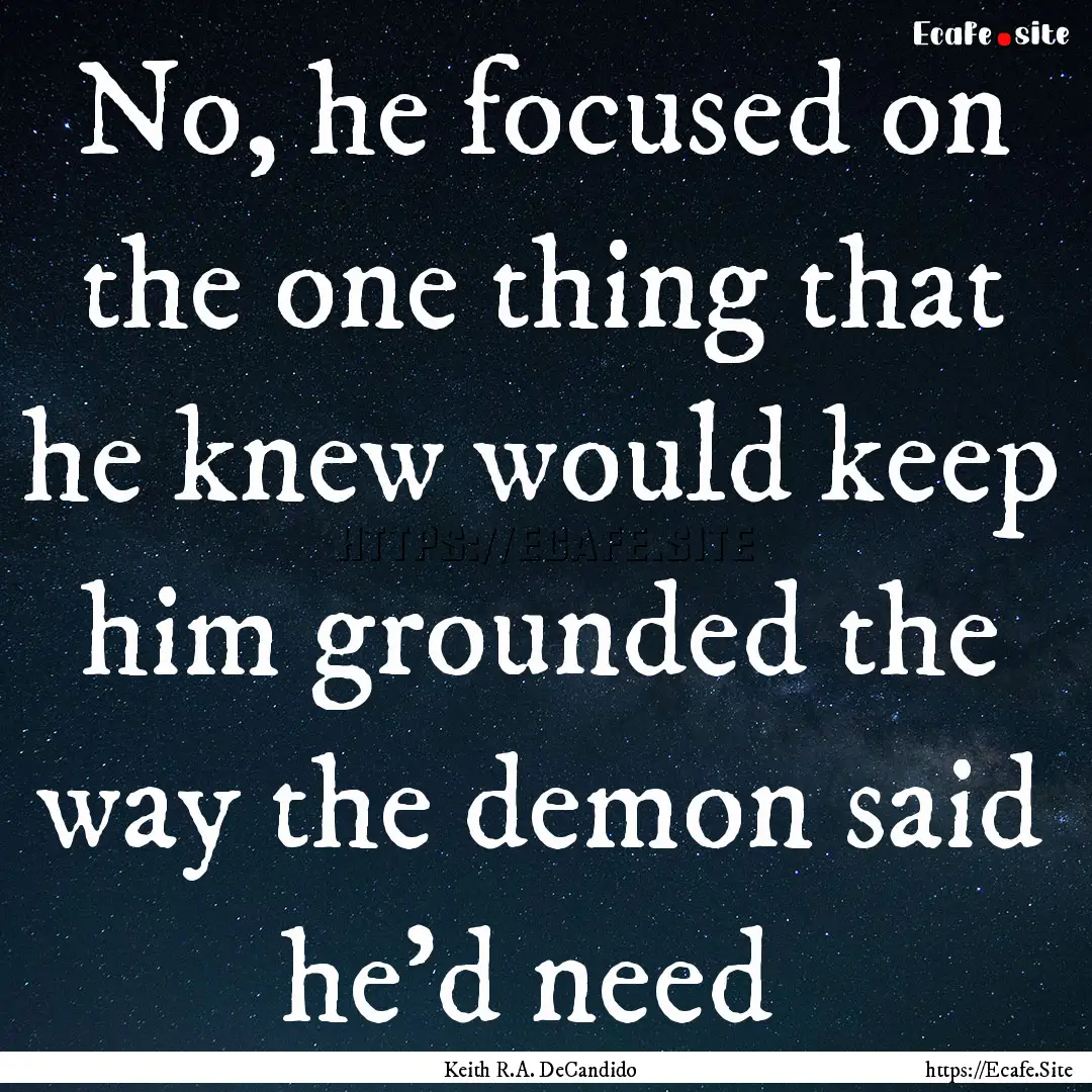 No, he focused on the one thing that he knew.... : Quote by Keith R.A. DeCandido