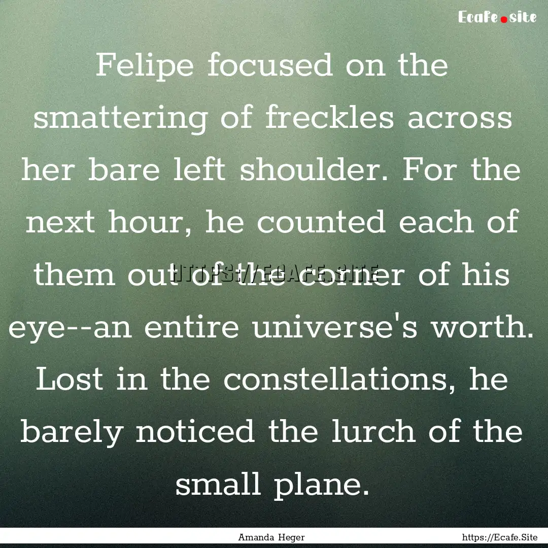 Felipe focused on the smattering of freckles.... : Quote by Amanda Heger