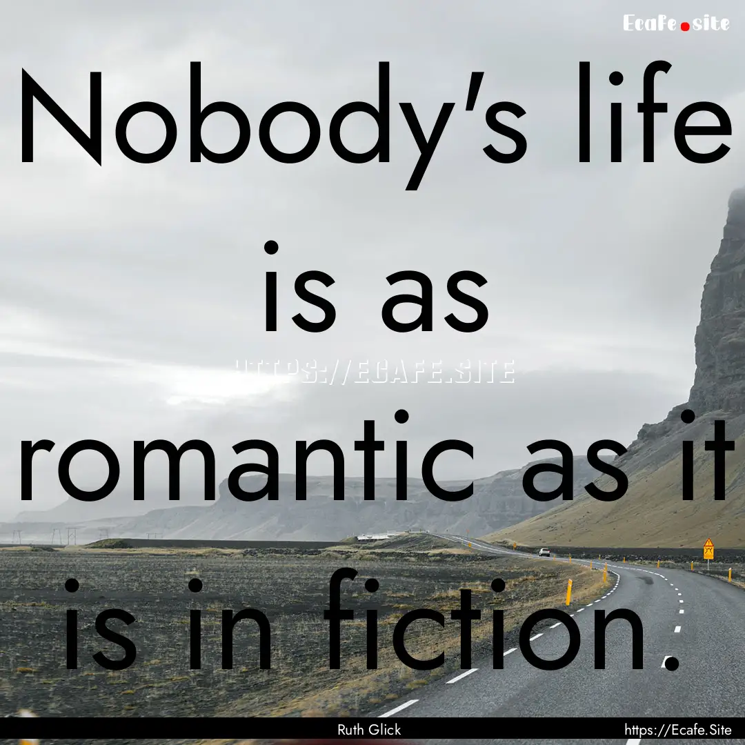 Nobody's life is as romantic as it is in.... : Quote by Ruth Glick