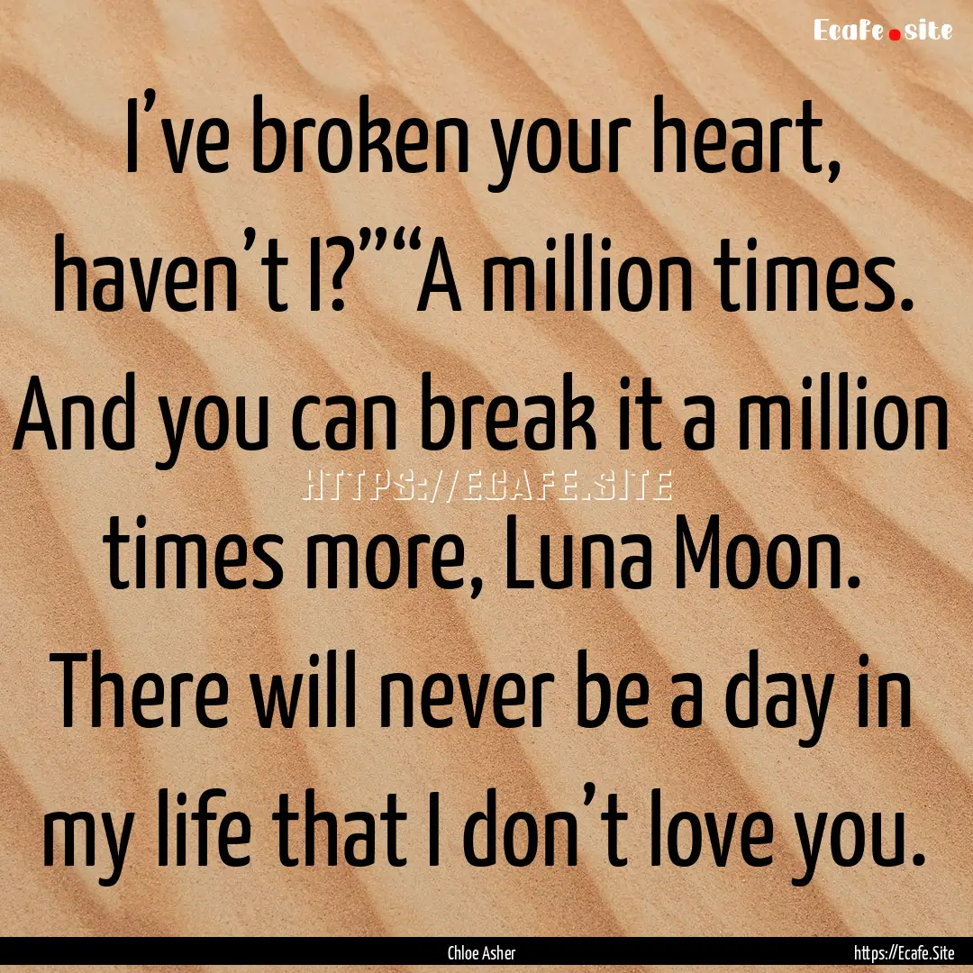 I’ve broken your heart, haven’t I?”“A.... : Quote by Chloe Asher