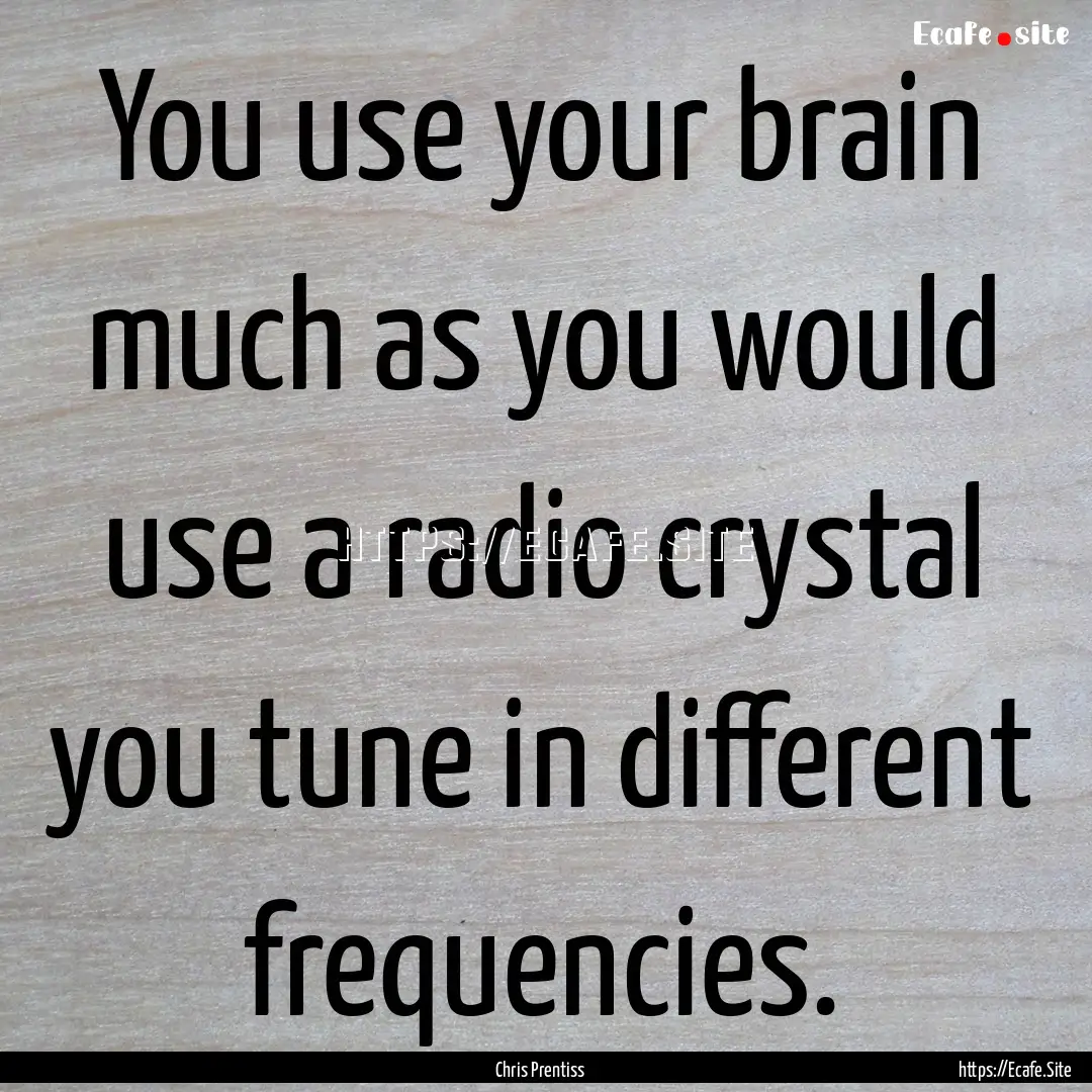 You use your brain much as you would use.... : Quote by Chris Prentiss