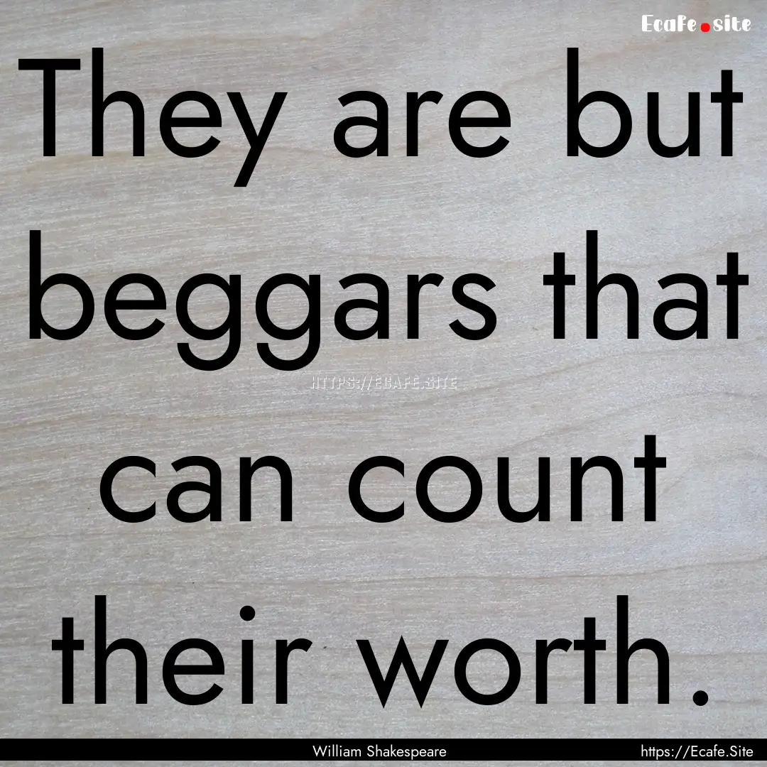 They are but beggars that can count their.... : Quote by William Shakespeare