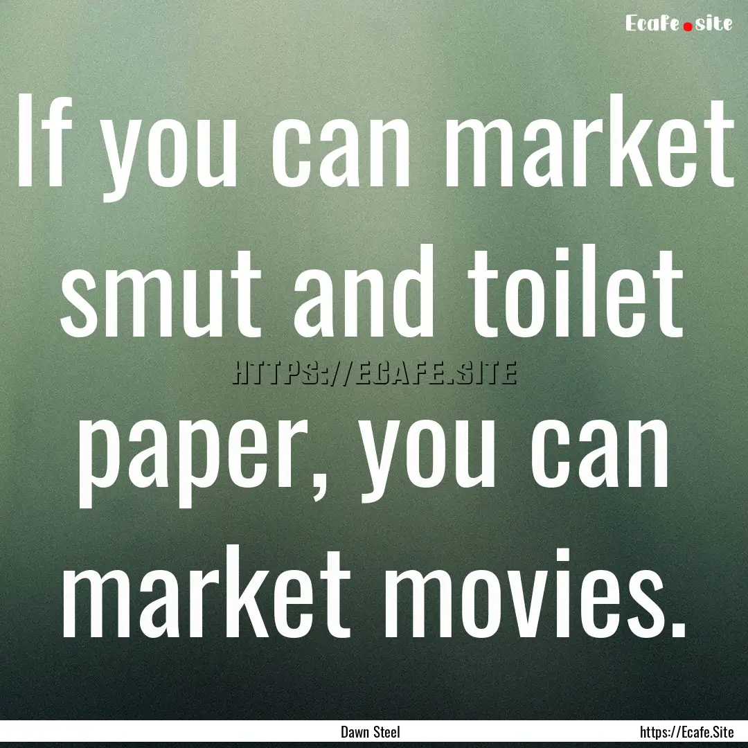 If you can market smut and toilet paper,.... : Quote by Dawn Steel