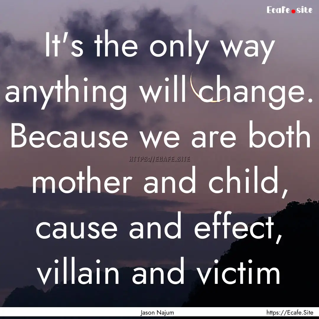 It's the only way anything will change. Because.... : Quote by Jason Najum