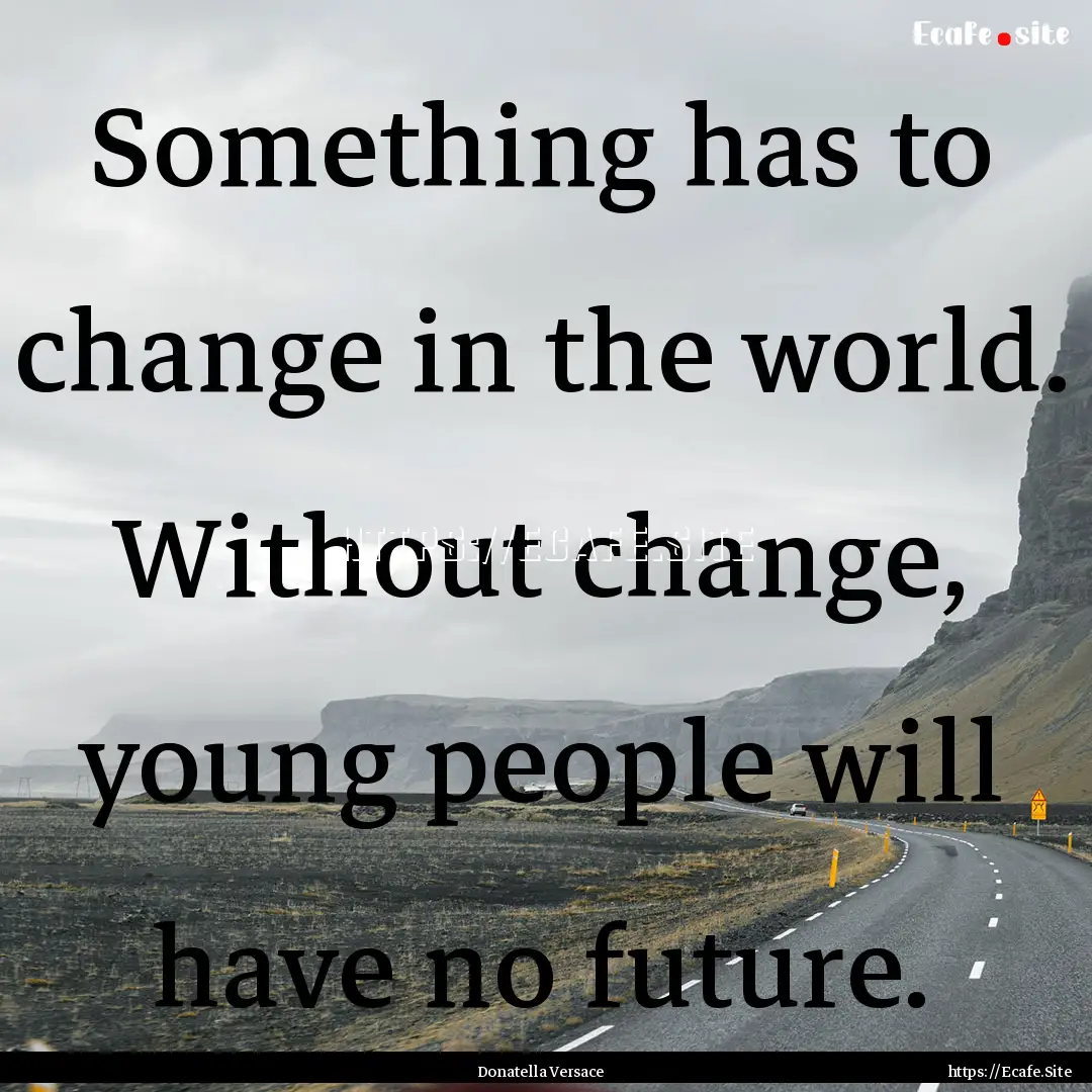 Something has to change in the world. Without.... : Quote by Donatella Versace