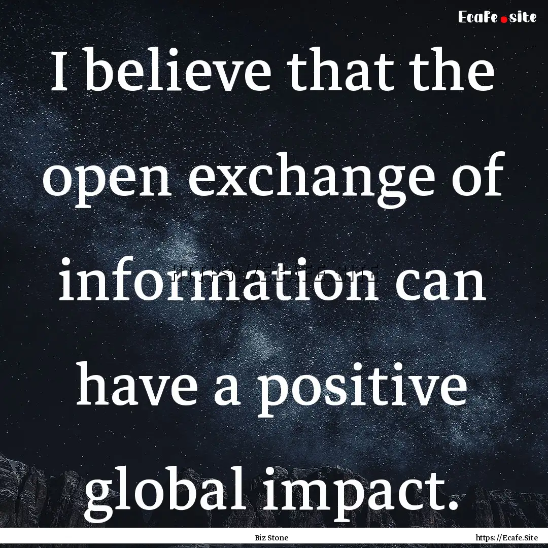 I believe that the open exchange of information.... : Quote by Biz Stone