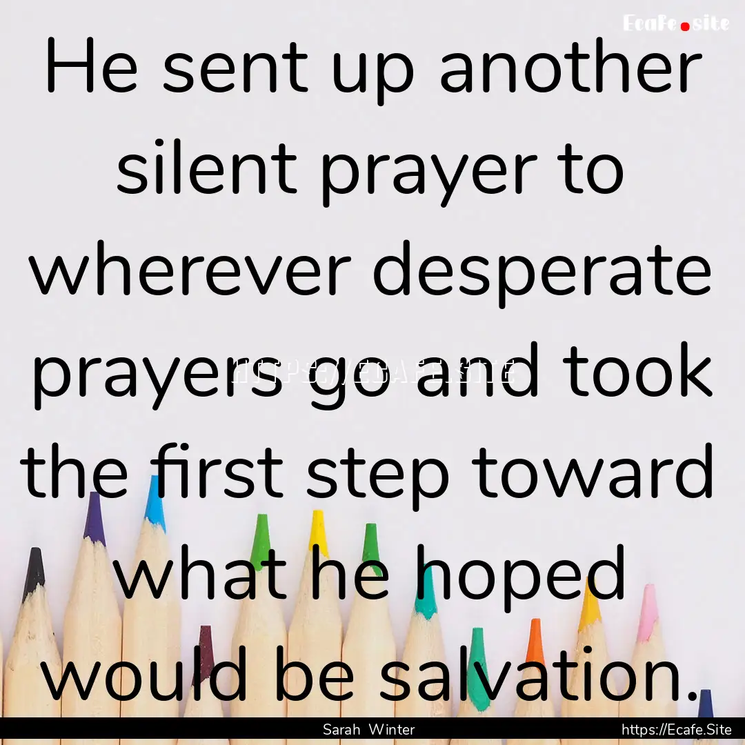 He sent up another silent prayer to wherever.... : Quote by Sarah Winter