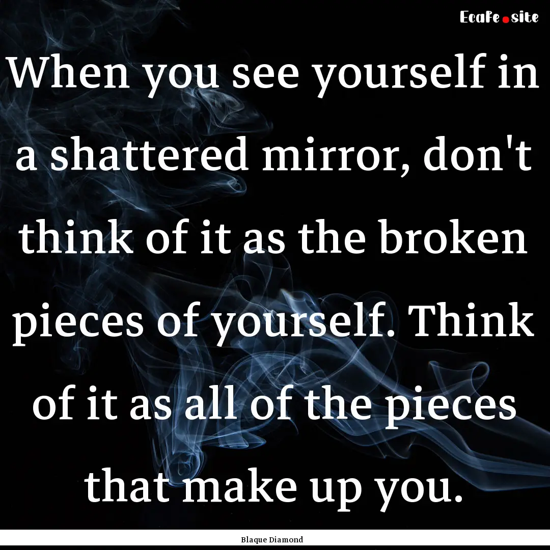 When you see yourself in a shattered mirror,.... : Quote by Blaque Diamond