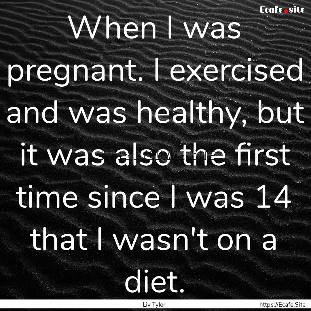 When I was pregnant. I exercised and was.... : Quote by Liv Tyler