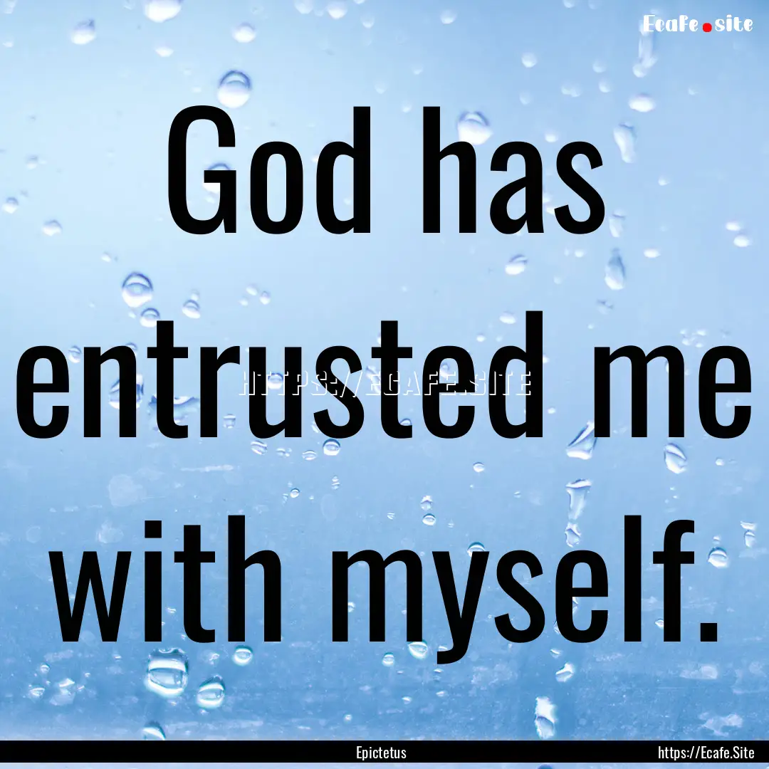 God has entrusted me with myself. : Quote by Epictetus