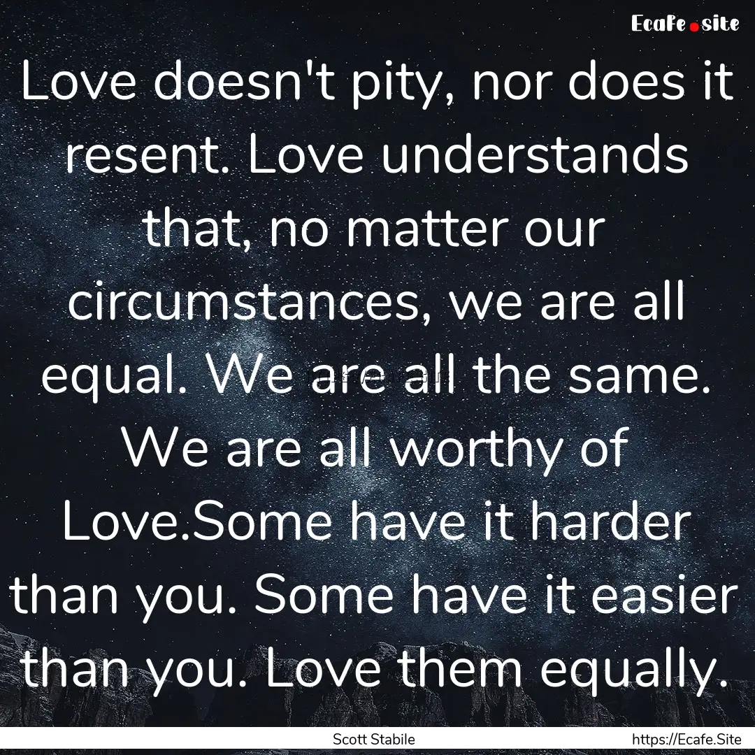 Love doesn't pity, nor does it resent. Love.... : Quote by Scott Stabile